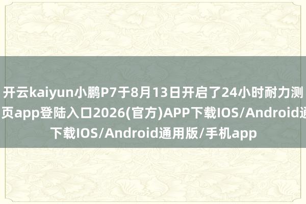 开云kaiyun小鹏P7于8月13日开启了24小时耐力测试-kai云体育网页app登陆入口2026(官方)APP下载IOS/Android通用版/手机app