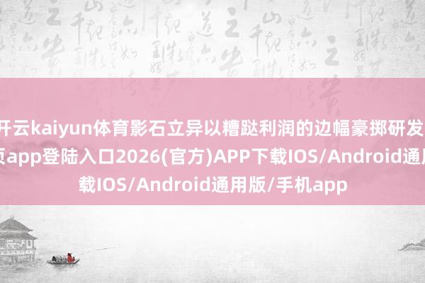 开云kaiyun体育影石立异以糟跶利润的边幅豪掷研发-kai云体育网页app登陆入口2026(官方)APP下载IOS/Android通用版/手机app