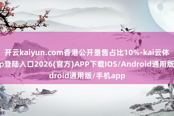 开云kaiyun.com香港公开垦售占比10%-kai云体育网页app登陆入口2026(官方)APP下载IOS/Android通用版/手机app