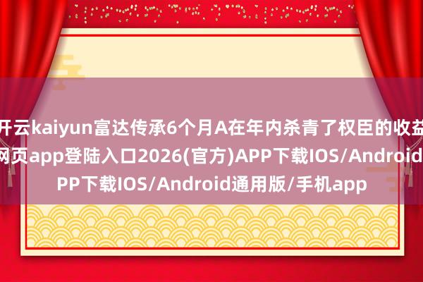 开云kaiyun富达传承6个月A在年内杀青了权臣的收益增长-kai云体育网页app登陆入口2026(官方)APP下载IOS/Android通用版/手机app