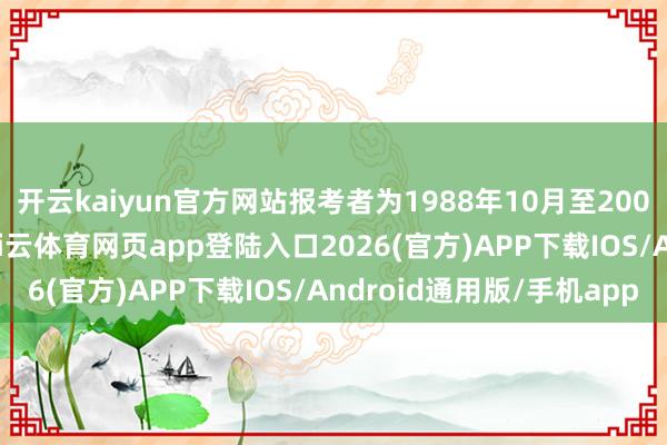 开云kaiyun官方网站报考者为1988年10月至2006年10月本领出身-kai云体育网页app登陆入口2026(官方)APP下载IOS/Android通用版/手机app