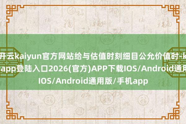 开云kaiyun官方网站给与估值时刻细目公允价值时-kai云体育网页app登陆入口2026(官方)APP下载IOS/Android通用版/手机app