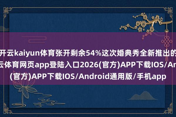 开云kaiyun体育张开剩余54%这次婚典秀全新推出的3楼户外庆典区-kai云体育网页app登陆入口2026(官方)APP下载IOS/Android通用版/手机app