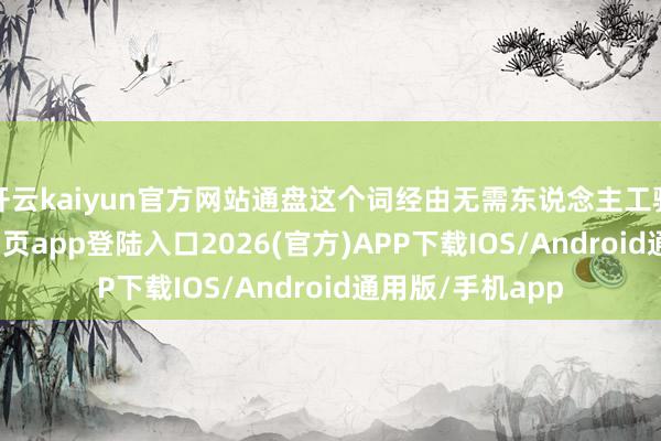 开云kaiyun官方网站通盘这个词经由无需东说念主工骚动-kai云体育网页app登陆入口2026(官方)APP下载IOS/Android通用版/手机app