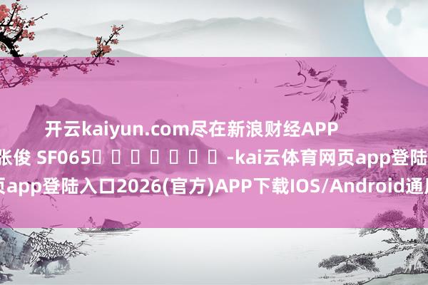 开云kaiyun.com尽在新浪财经APP            						背负剪辑：张俊 SF065							-kai云体育网页app登陆入口2026(官方)APP下载IOS/Android通用版/手机app